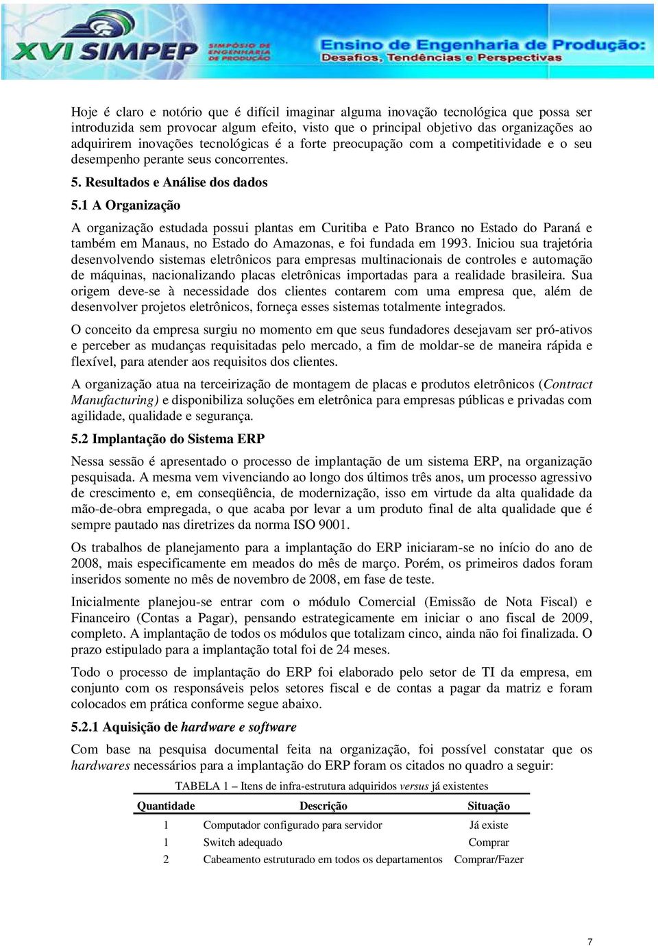 1 A Organização A organização estudada possui plantas em Curitiba e Pato Branco no Estado do Paraná e também em Manaus, no Estado do Amazonas, e foi fundada em 1993.