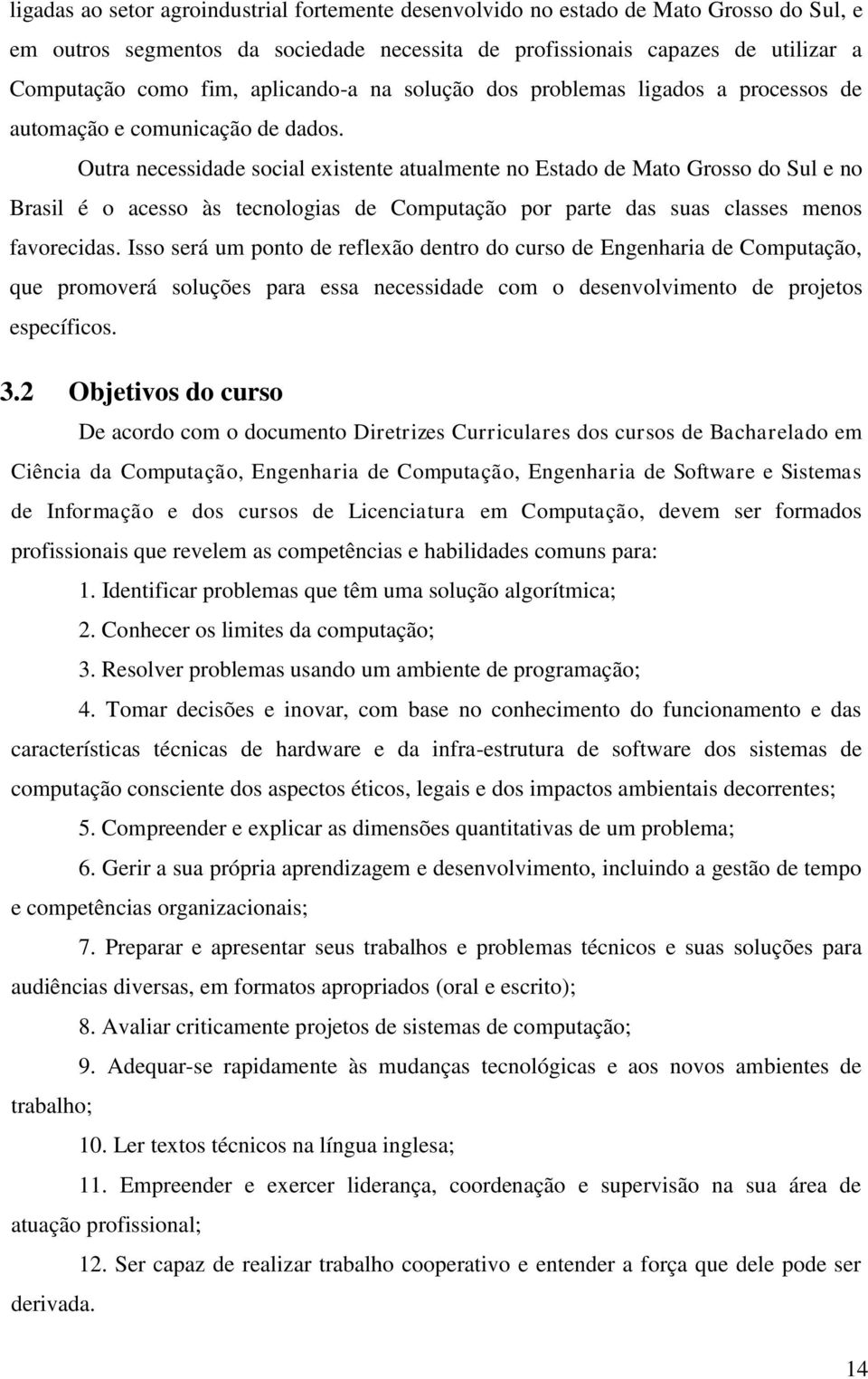 Outra necessidade social existente atualmente no Estado de Mato Grosso do Sul e no Brasil é o acesso às tecnologias de Computação por parte das suas classes menos favorecidas.