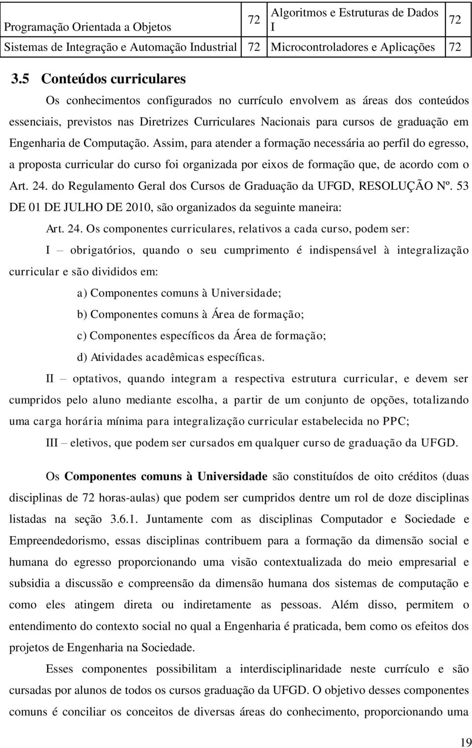 de Computação. Assim, para atender a formação necessária ao perfil do egresso, a proposta curricular do curso foi organizada por eixos de formação que, de acordo com o Art. 24.