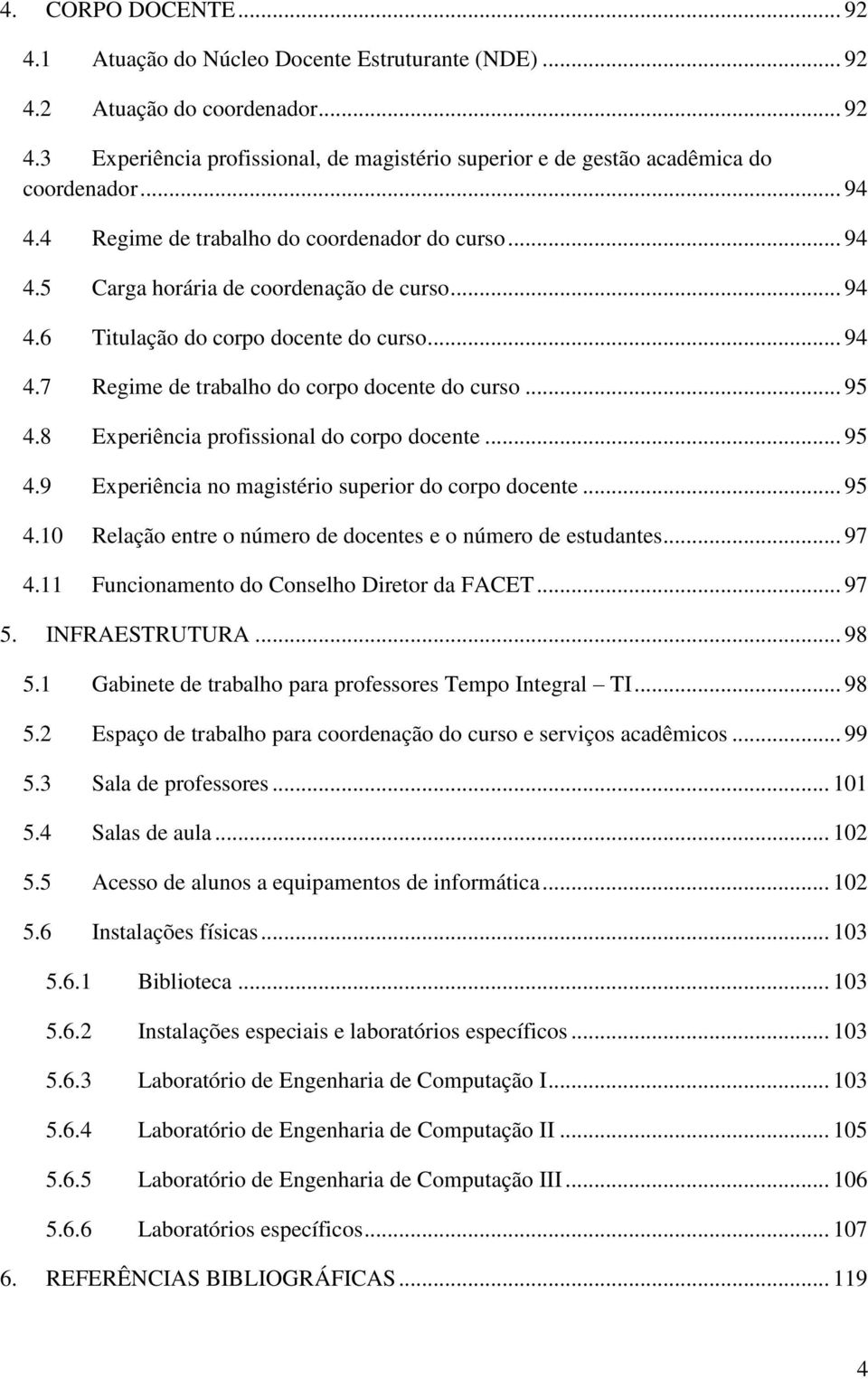 .. 95 4.8 Experiência profissional do corpo docente... 95 4.9 Experiência no magistério superior do corpo docente... 95 4.10 Relação entre o número de docentes e o número de estudantes... 97 4.