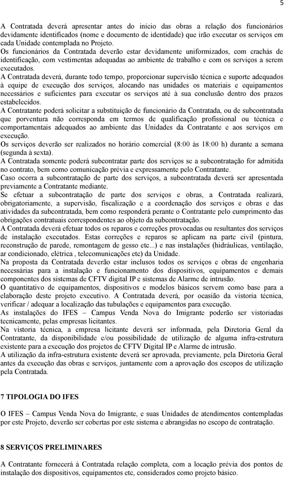 Os funcionários da Contratada deverão estar devidamente uniformizados, com crachás de identificação, com vestimentas adequadas ao ambiente de trabalho e com os serviços a serem executados.