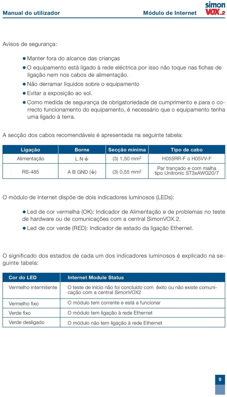 Como medida de segurança de obrigatoriedade de cumprimento e para o correcto funcionamento do equipamento, é necessário que o equipamento tenha uma ligado à terra.