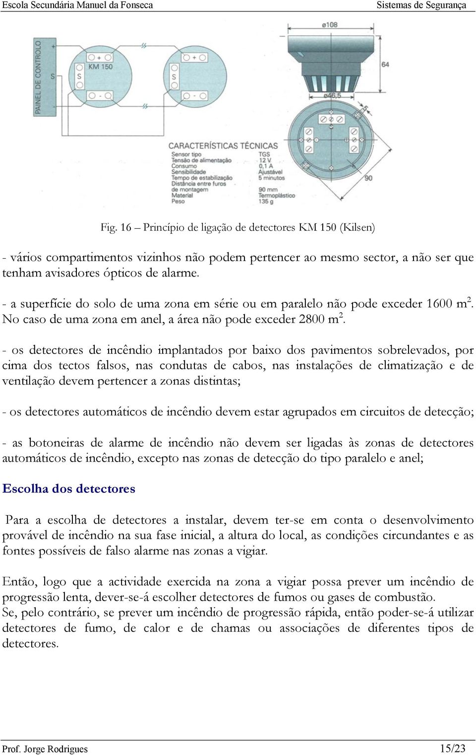 - os detectores de incêndio implantados por baixo dos pavimentos sobrelevados, por cima dos tectos falsos, nas condutas de cabos, nas instalações de climatização e de ventilação devem pertencer a