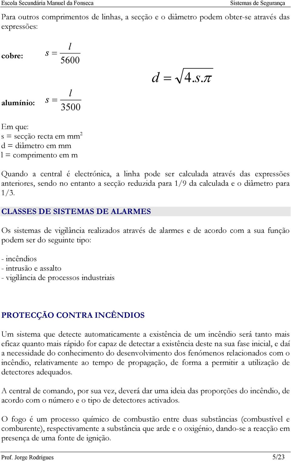 = s = l 5600 l 3500 d = 4. s.π Em que: s = secção recta em mm 2 d = diâmetro em mm l = comprimento em m Quando a central é electrónica, a linha pode ser calculada através das expressões anteriores,