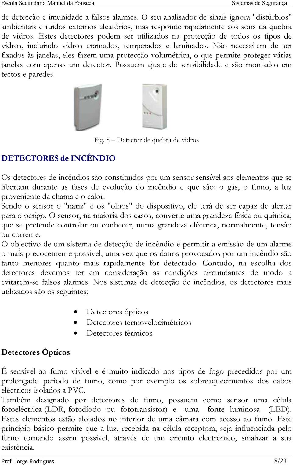 Não necessitam de ser fixados às janelas, eles fazem uma protecção volumétrica, o que permite proteger várias janelas com apenas um detector.