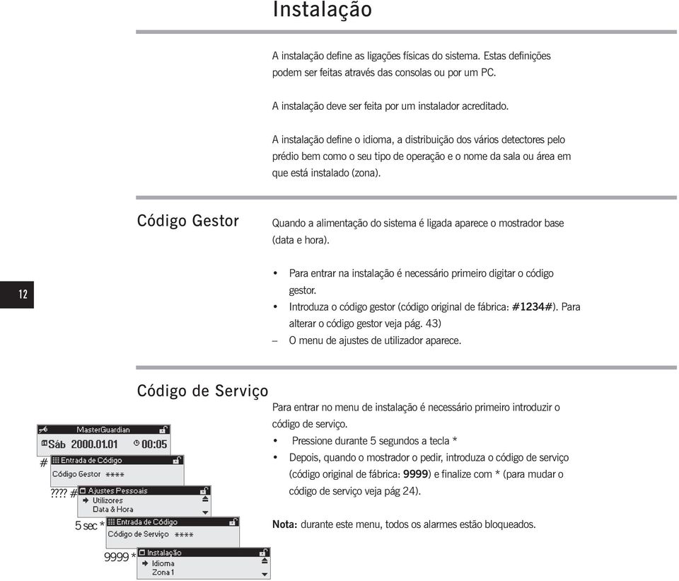 Código Gestor Quando a alimentação do sistema é ligada aparece o mostrador base (data e hora). 12 Para entrar na instalação é necessário primeiro digitar o código gestor.