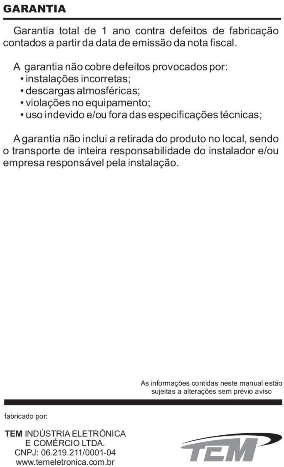 especificações técnicas; Agarantia não inclui a retirada do produto no local, sendo o transporte de inteira responsabilidade do instalador e/ou empresa