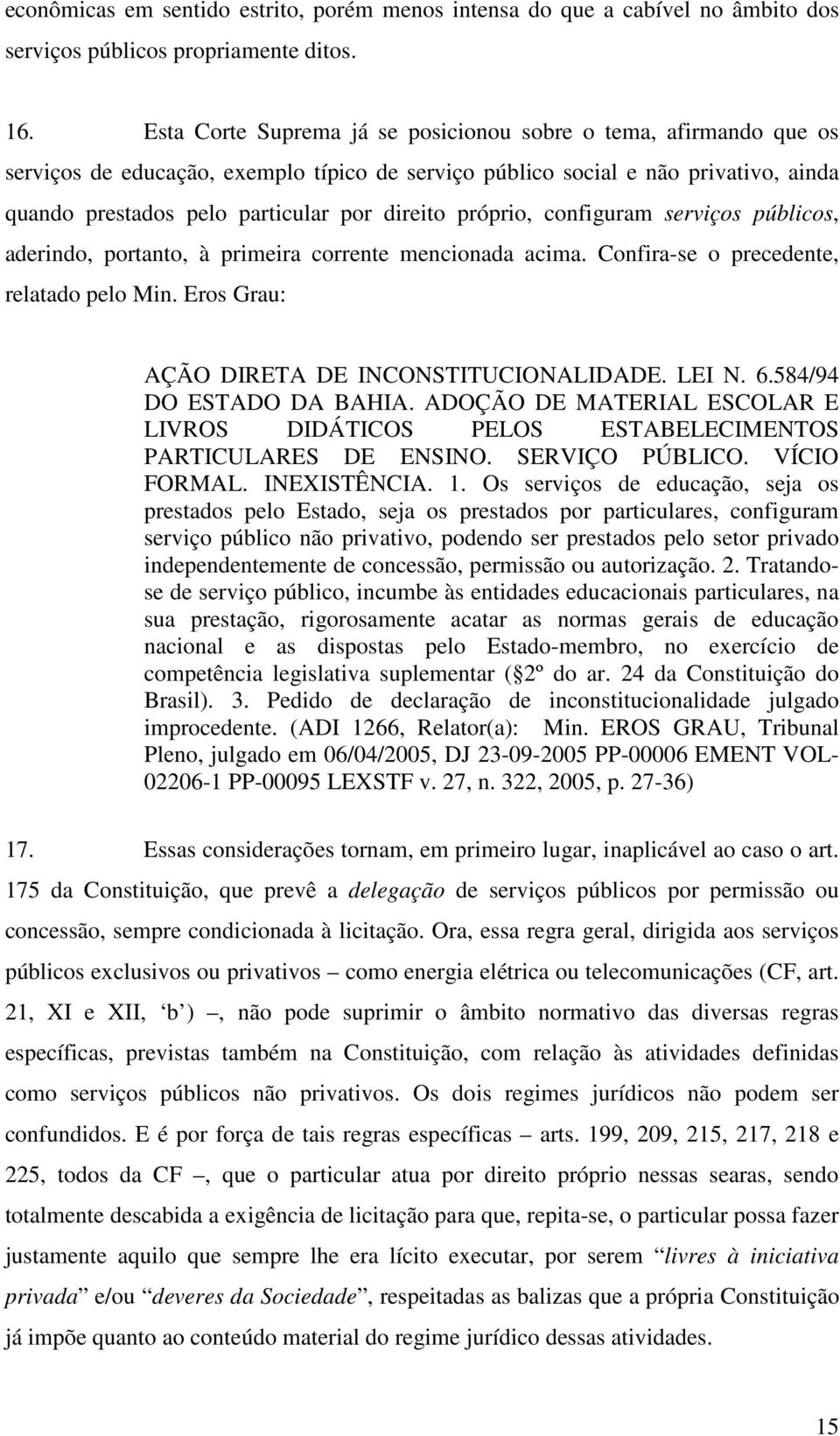 próprio, configuram serviços públicos, aderindo, portanto, à primeira corrente mencionada acima. Confira-se o precedente, relatado pelo Min. Eros Grau: AÇÃO DIRETA DE INCONSTITUCIONALIDADE. LEI N. 6.