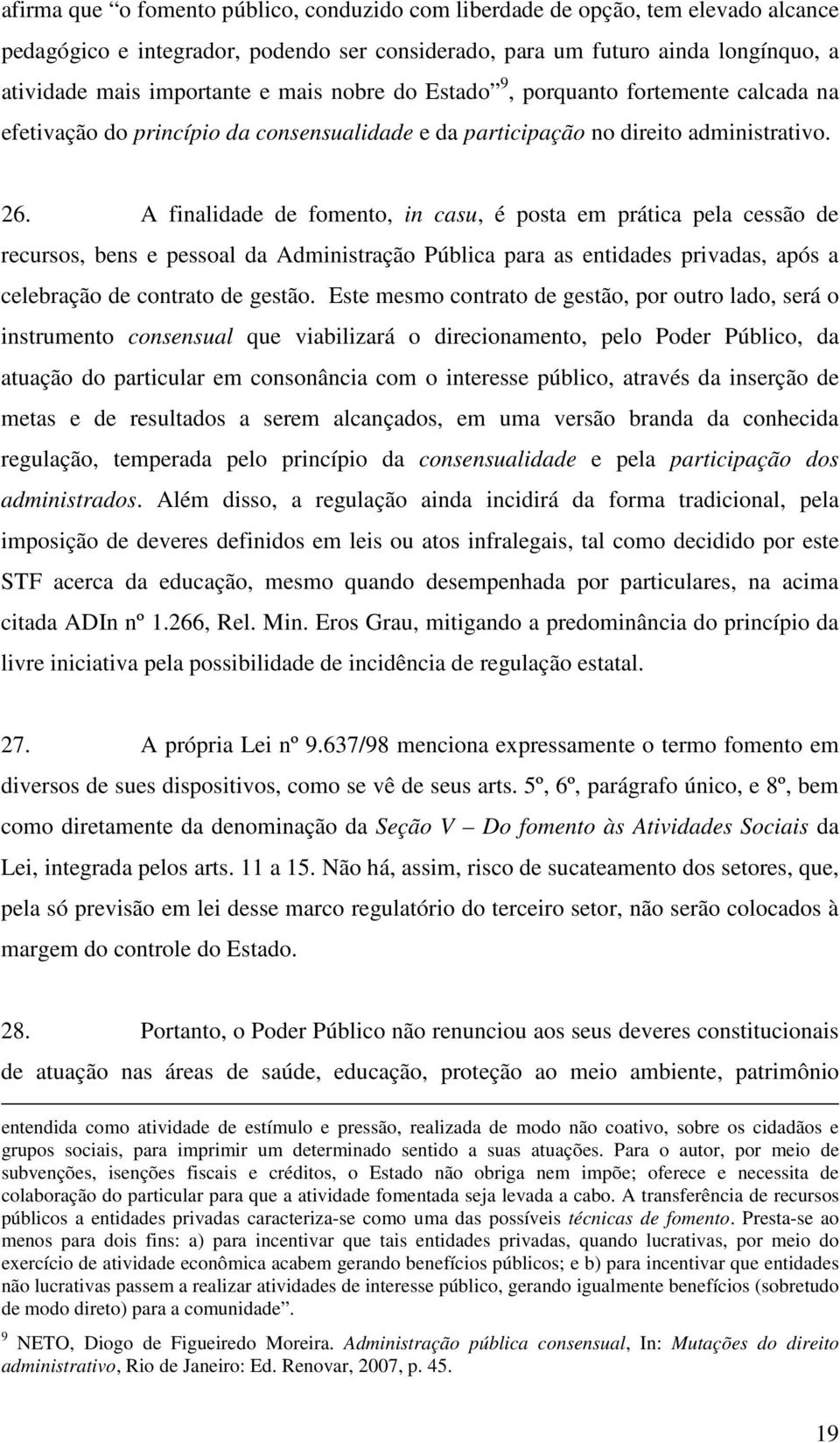 A finalidade de fomento, in casu, é posta em prática pela cessão de recursos, bens e pessoal da Administração Pública para as entidades privadas, após a celebração de contrato de gestão.