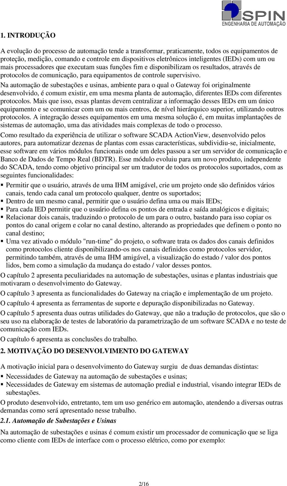 Na automação de subestações e usinas, ambiente para o qual o Gateway foi originalmente desenvolvido, é comum existir, em uma mesma planta de automação, diferentes IEDs com diferentes protocolos.