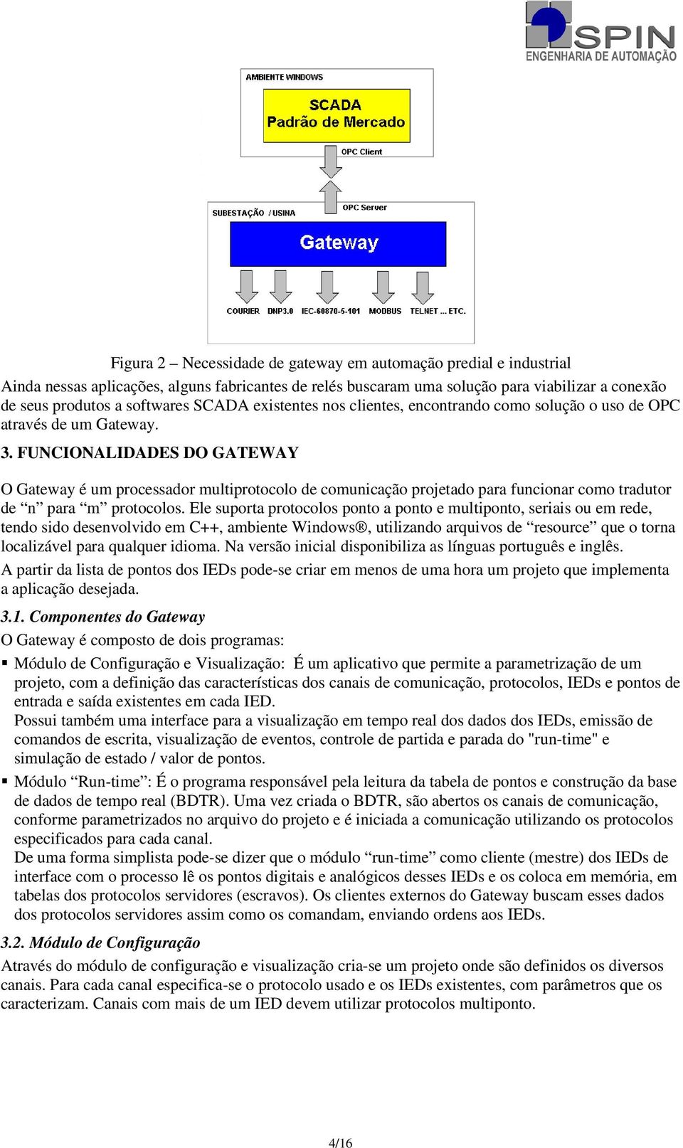 FUNCIONALIDADES DO GATEWAY O Gateway é um processador multiprotocolo de comunicação projetado para funcionar como tradutor de n para m protocolos.