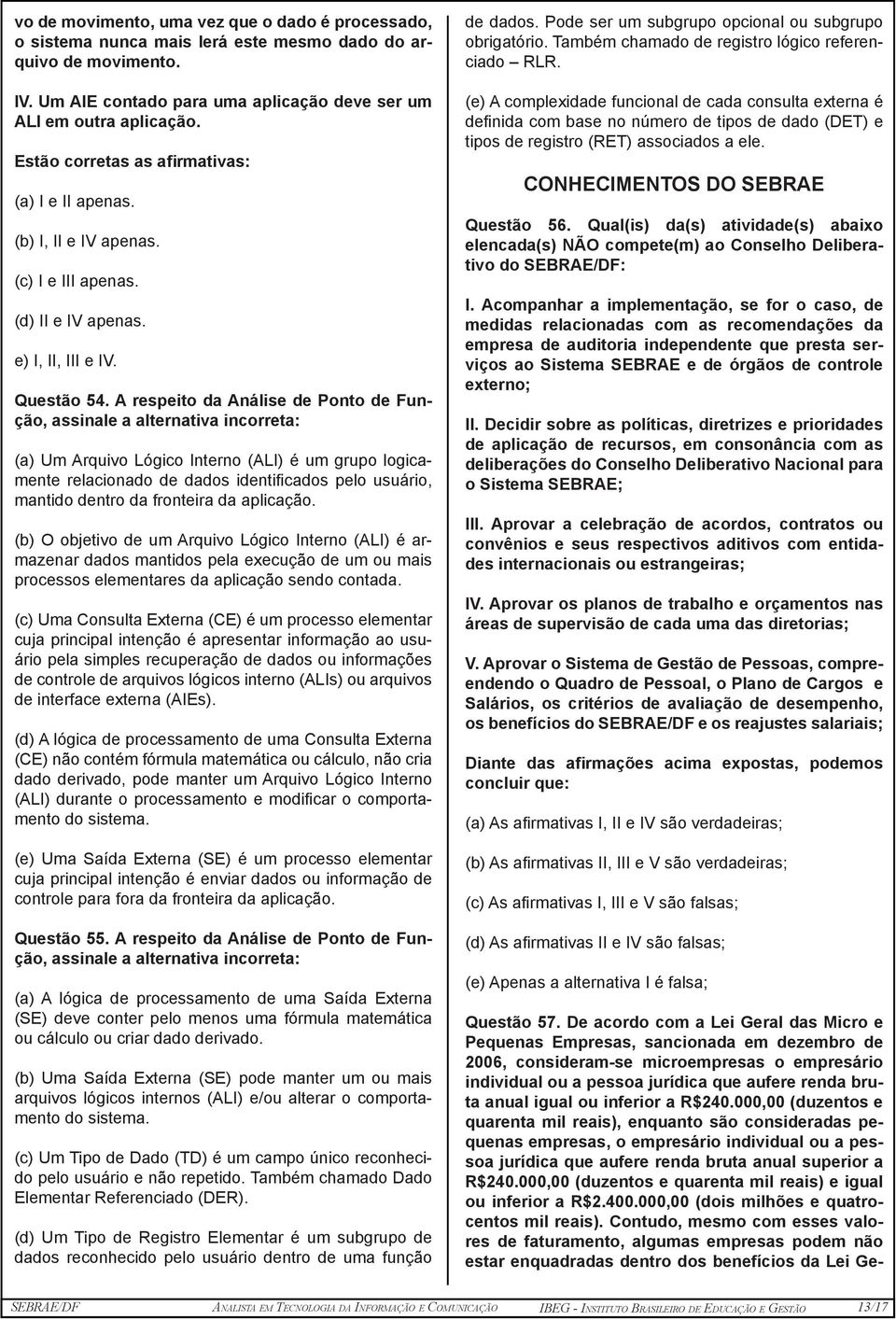 A respeito da Análise de Ponto de Função, assinale a alternativa incorreta: (a) Um Arquivo Lógico Interno (ALI) é um grupo logicamente relacionado de dados identificados pelo usuário, mantido dentro