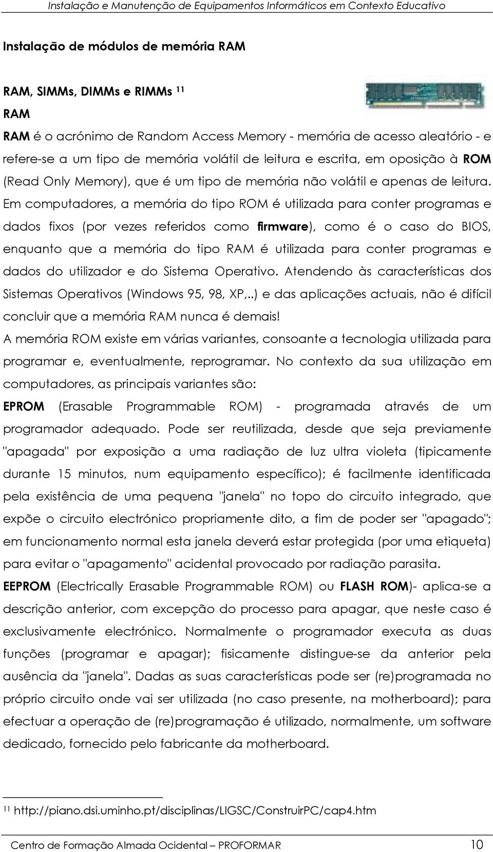 Em computadores, a memória do tipo ROM é utilizada para conter programas e dados fixos (por vezes referidos como firmware), como é o caso do BIOS, enquanto que a memória do tipo RAM é utilizada para