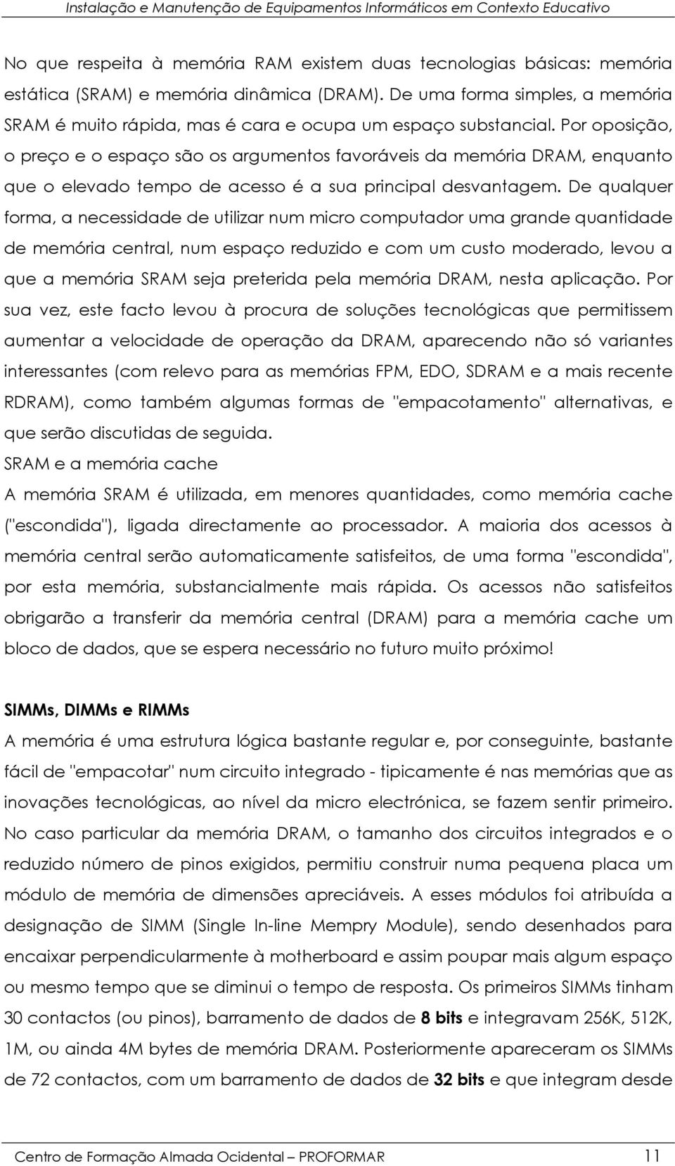 Por oposição, o preço e o espaço são os argumentos favoráveis da memória DRAM, enquanto que o elevado tempo de acesso é a sua principal desvantagem.