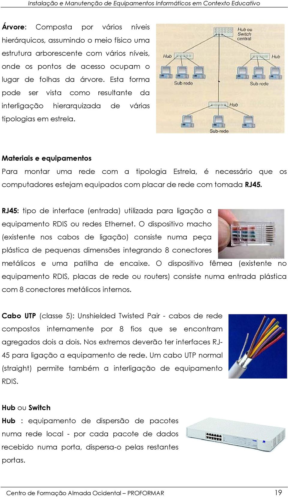 Materiais e equipamentos Para montar uma rede com a tipologia Estrela, é necessário que os computadores estejam equipados com placar de rede com tomada RJ45.