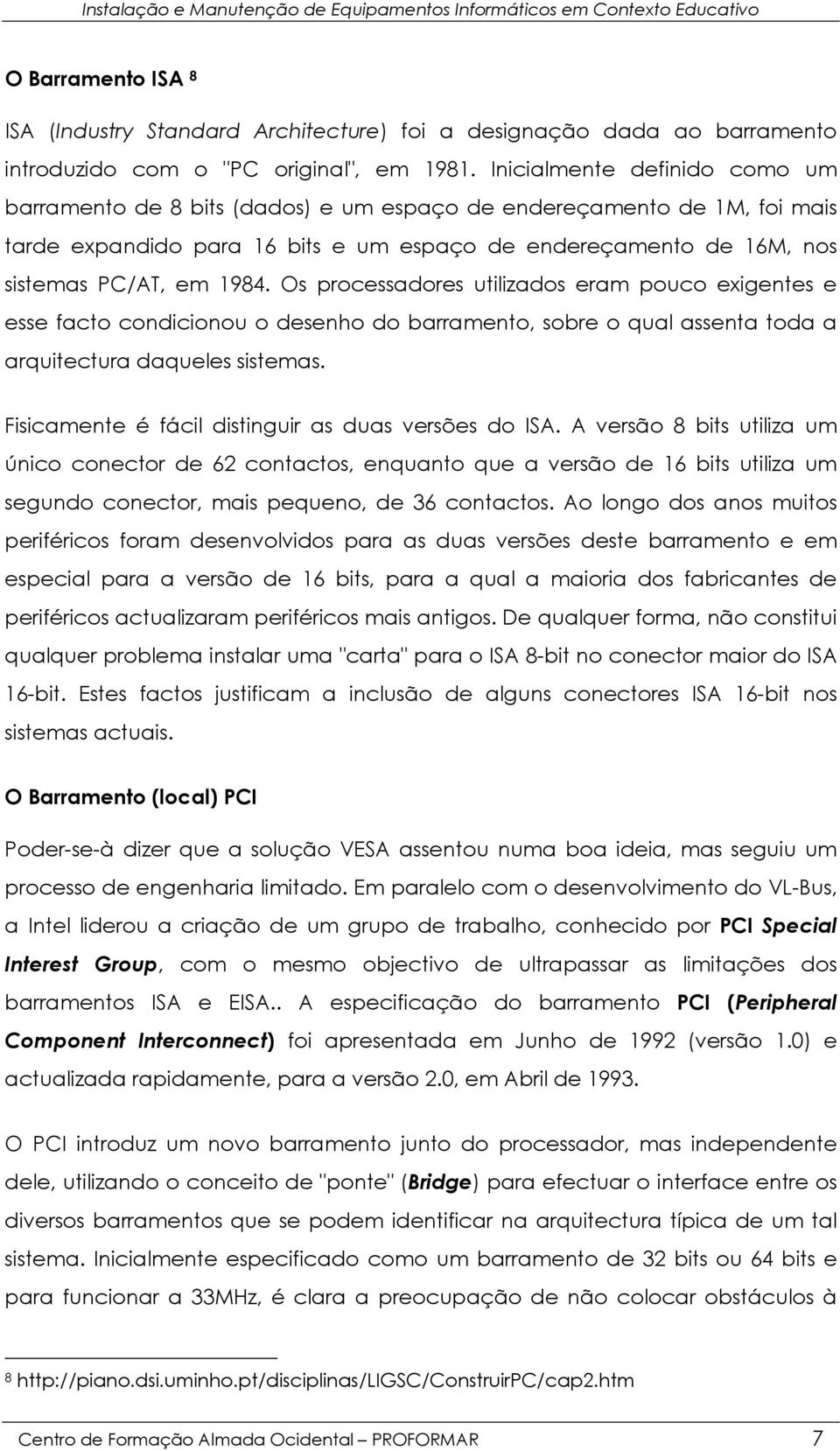 Os processadores utilizados eram pouco exigentes e esse facto condicionou o desenho do barramento, sobre o qual assenta toda a arquitectura daqueles sistemas.