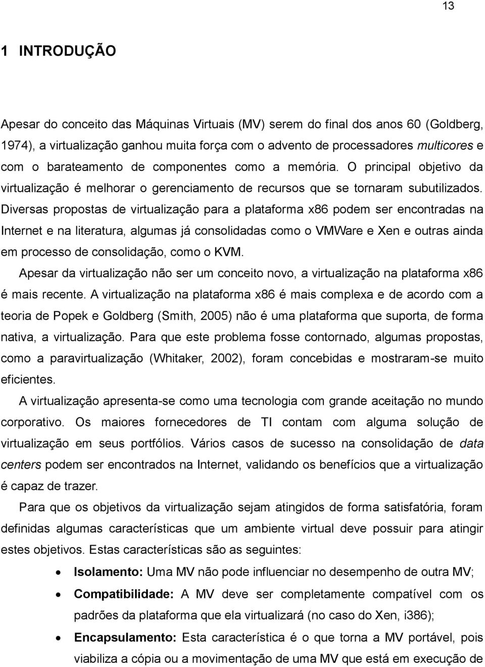 Diversas propostas de virtualização para a plataforma x86 podem ser encontradas na Internet e na literatura, algumas já consolidadas como o VMWare e Xen e outras ainda em processo de consolidação,