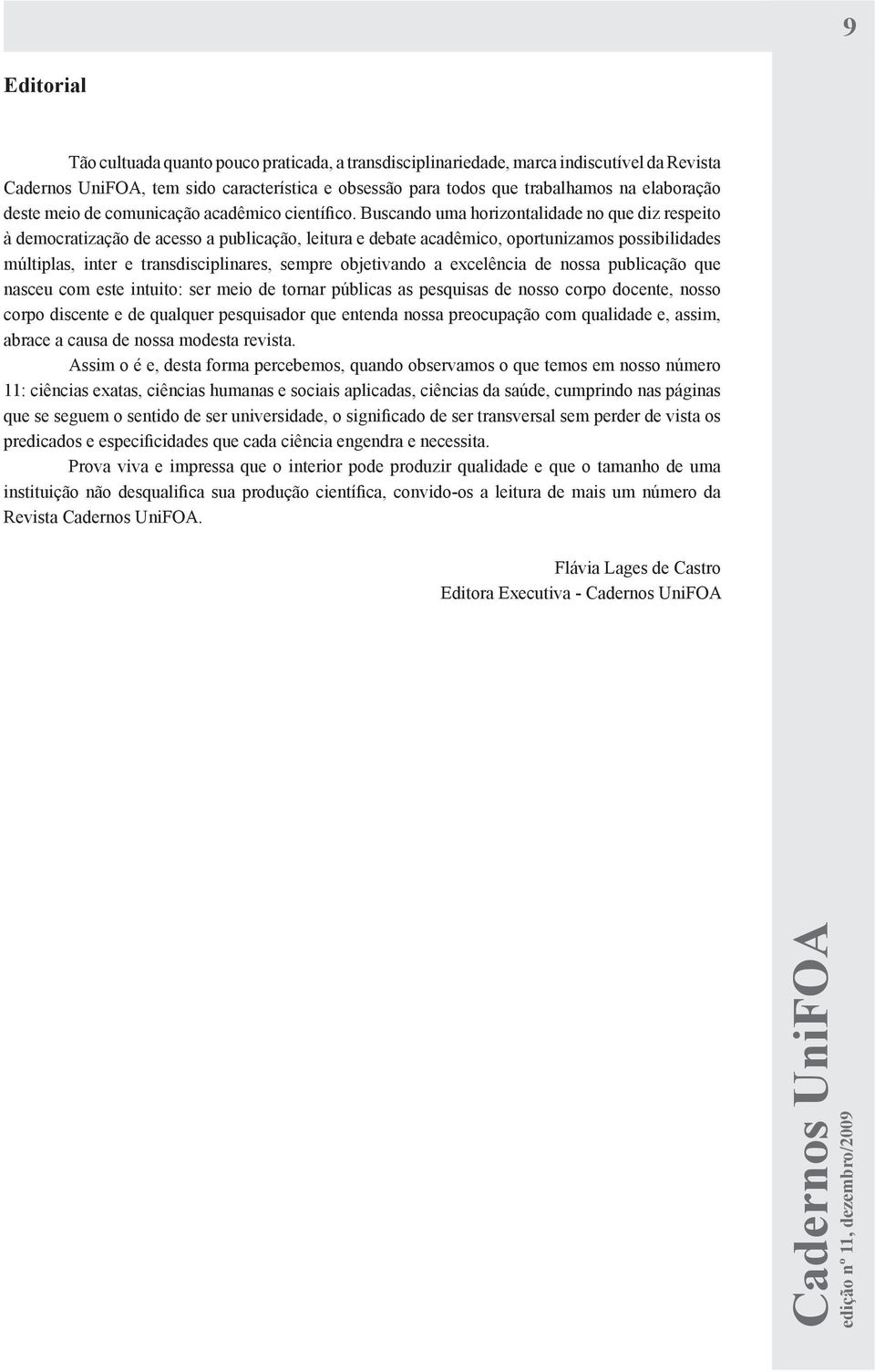 Buscando uma horizontalidade no que diz respeito à democratização de acesso a publicação, leitura e debate acadêmico, oportunizamos possibilidades múltiplas, inter e transdisciplinares, sempre