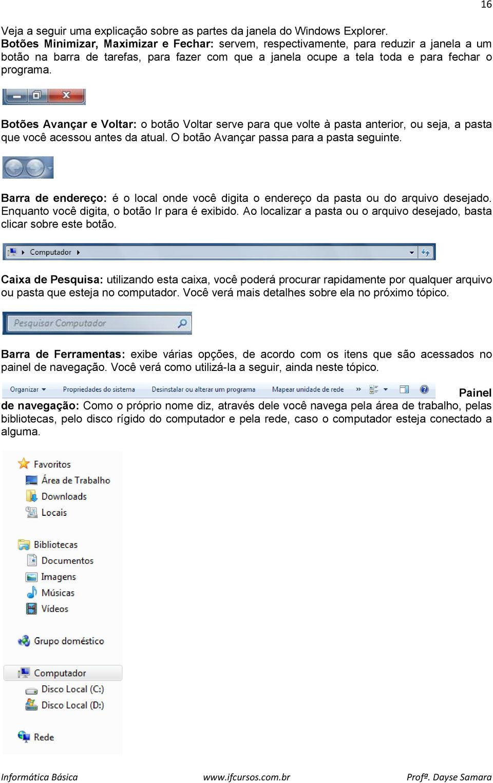 16 Botões Avançar e Voltar: o botão Voltar serve para que volte à pasta anterior, ou seja, a pasta que você acessou antes da atual. O botão Avançar passa para a pasta seguinte.