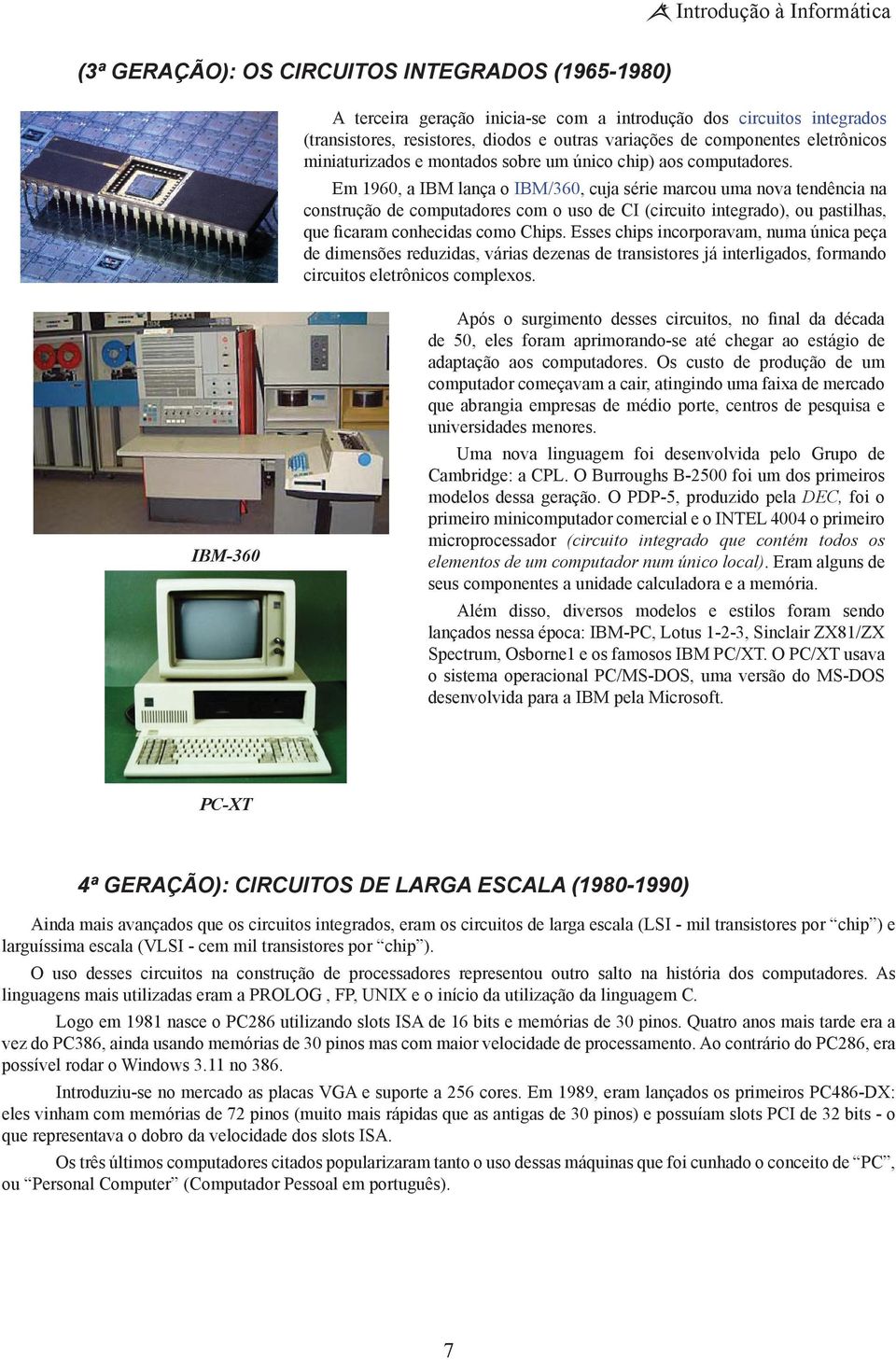 Em 1960, a IBM lança o IBM/360, cuja série marcou uma nova tendência na construção de computadores com o uso de CI (circuito integrado), ou pastilhas, que ficaram conhecidas como Chips.