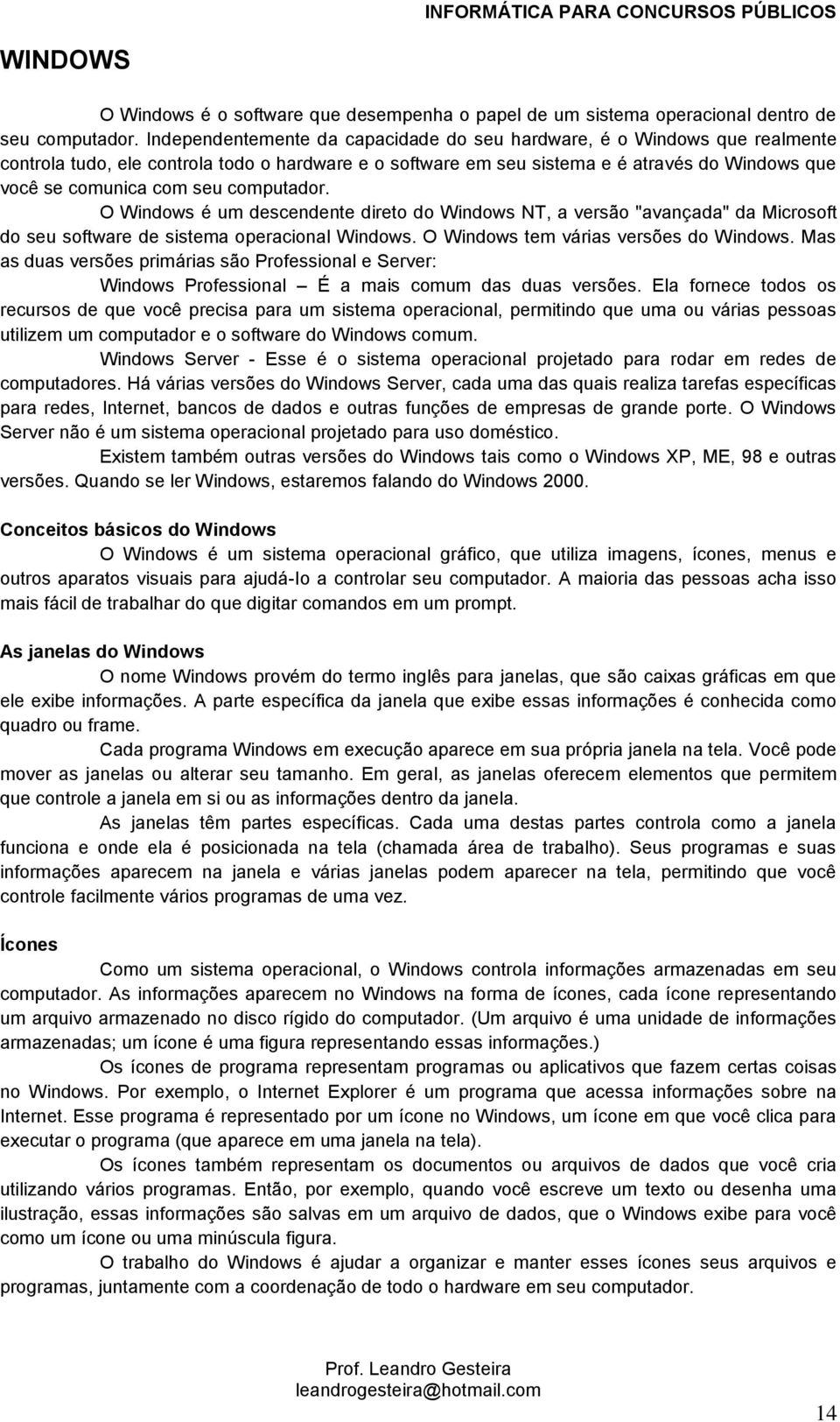 computador. O Windows é um descendente direto do Windows NT, a versão "avançada" da Microsoft do seu software de sistema operacional Windows. O Windows tem várias versões do Windows.