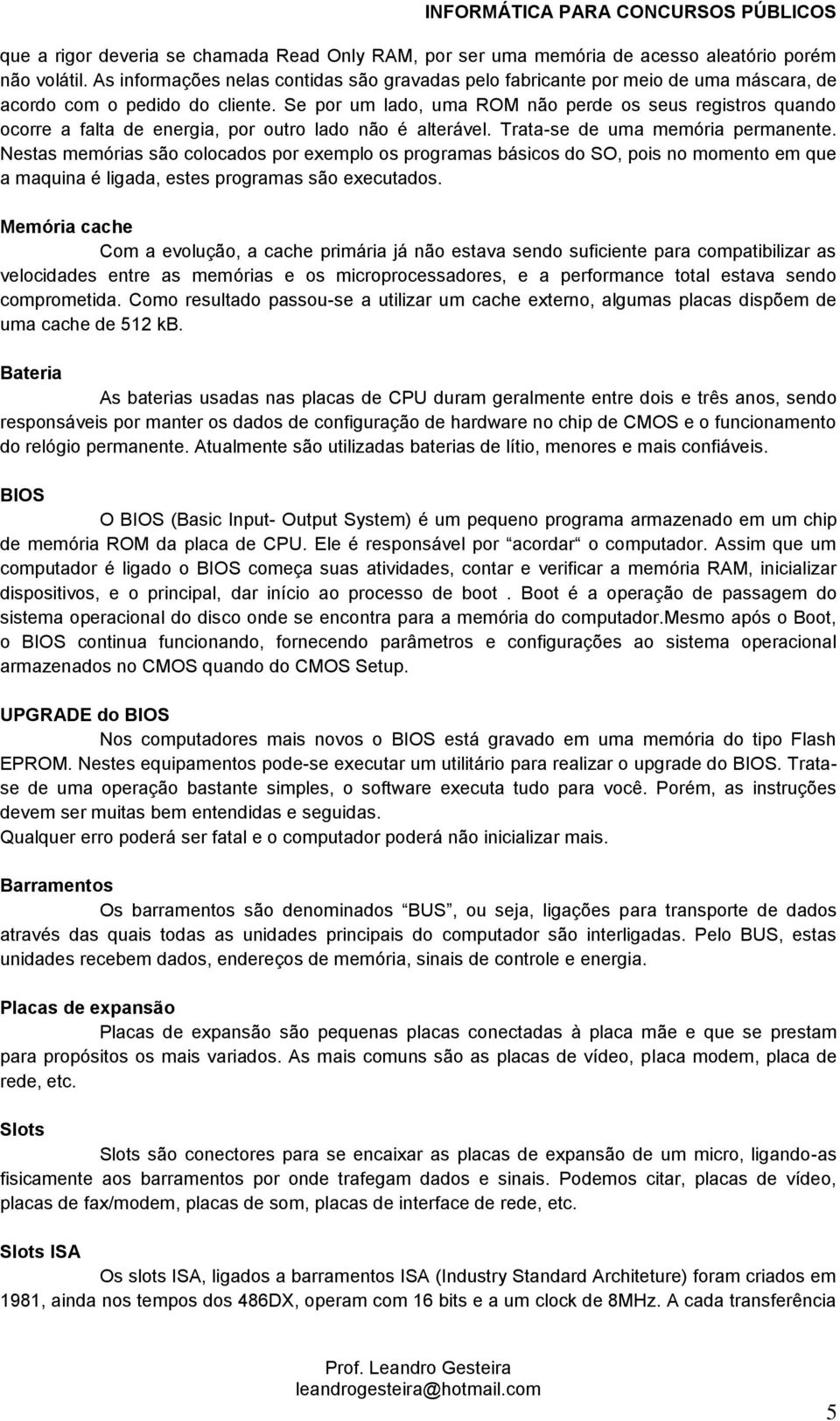 Se por um lado, uma ROM não perde os seus registros quando ocorre a falta de energia, por outro lado não é alterável. Trata-se de uma memória permanente.