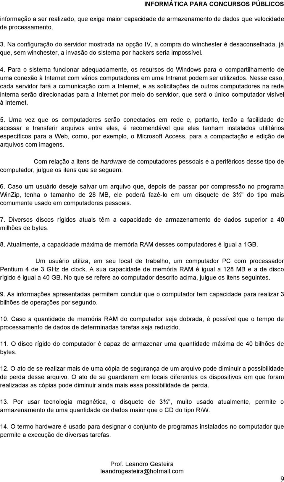 Para o sistema funcionar adequadamente, os recursos do Windows para o compartilhamento de uma conexão à Internet com vários computadores em uma Intranet podem ser utilizados.