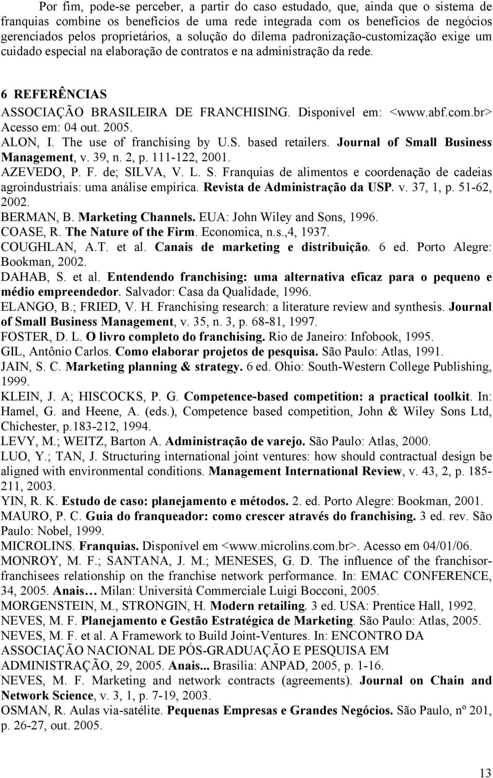 abf.com.br> Acesso em: 04 out. 2005. ALON, I. The use of franchising by U.S. based retailers. Journal of Small Business Management, v. 39, n. 2, p. 111-122, 2001. AZEVEDO, P. F. de; SILVA, V. L. S. Franquias de alimentos e coordenação de cadeias agroindustriais: uma análise empírica.