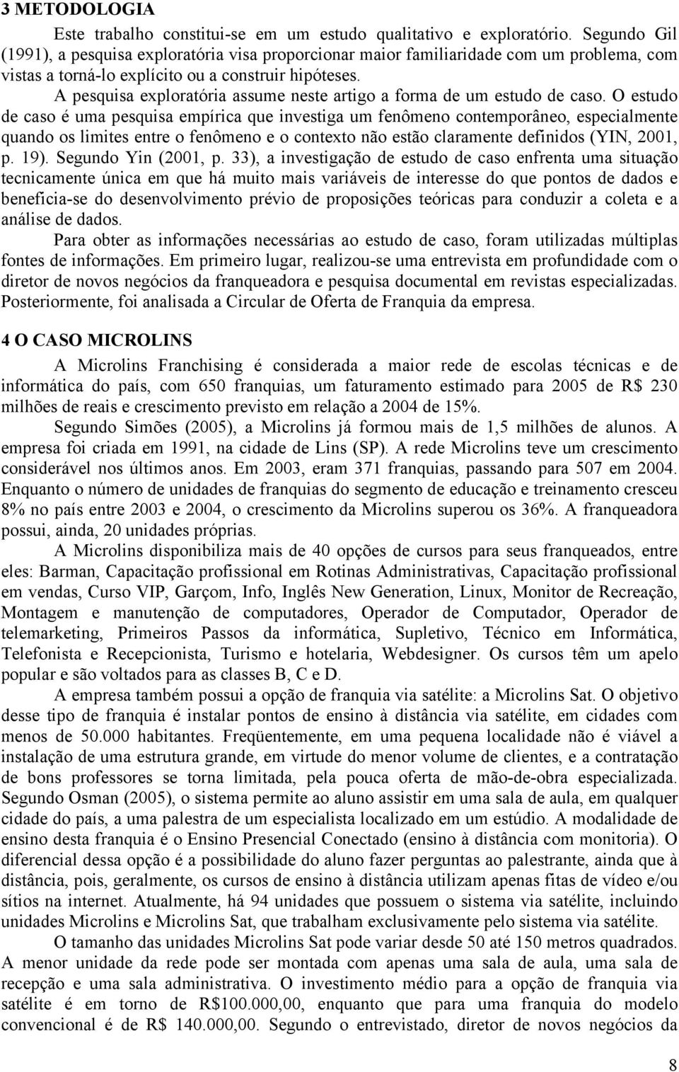 A pesquisa exploratória assume neste artigo a forma de um estudo de caso.