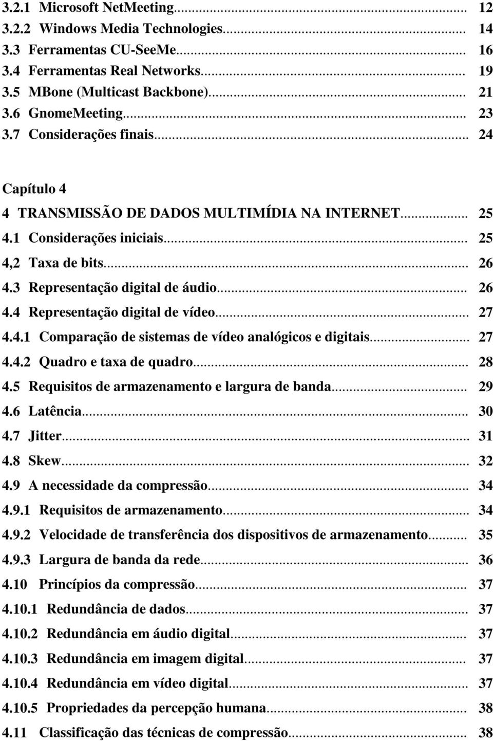 .. 27 4.4.1 Comparação de sistemas de vídeo analógicos e digitais... 27 4.4.2 Quadro e taxa de quadro... 28 4.5 Requisitos de armazenamento e largura de banda... 29 4.6 Latência... 30 4.7 Jitter.