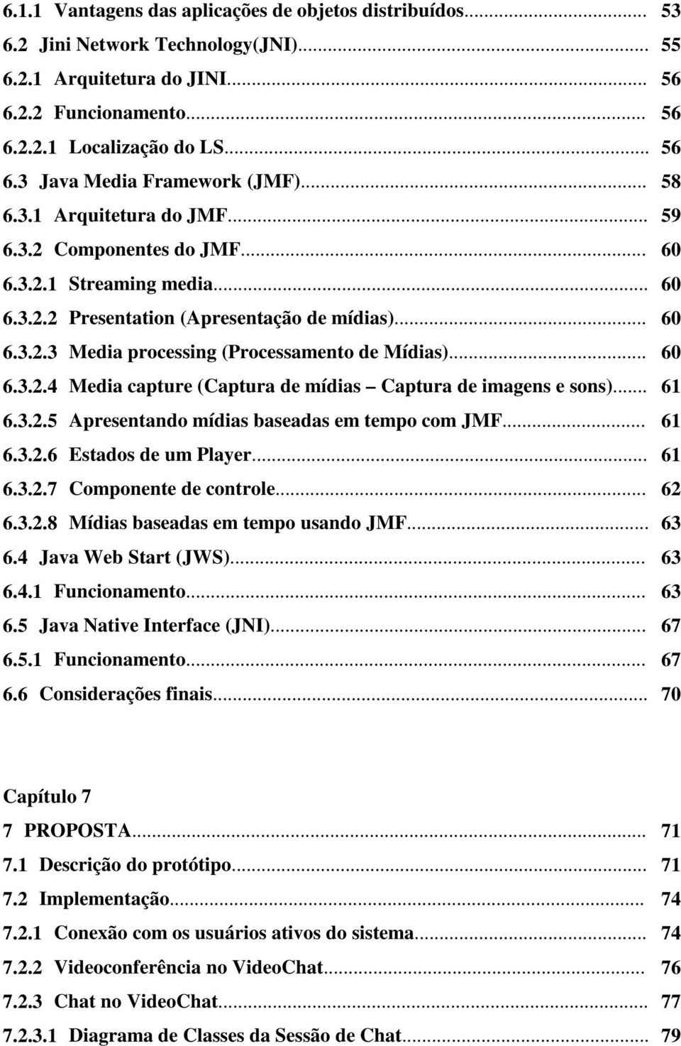 .. 60 6.3.2.4 Media capture (Captura de mídias Captura de imagens e sons)... 61 6.3.2.5 Apresentando mídias baseadas em tempo com JMF... 61 6.3.2.6 Estados de um Player... 61 6.3.2.7 Componente de controle.