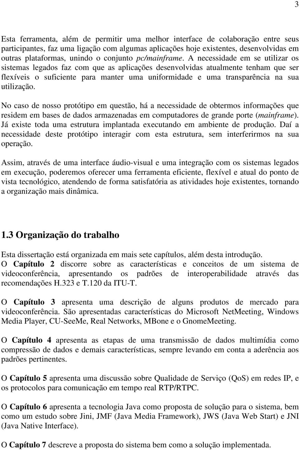 A necessidade em se utilizar os sistemas legados faz com que as aplicações desenvolvidas atualmente tenham que ser flexíveis o suficiente para manter uma uniformidade e uma transparência na sua