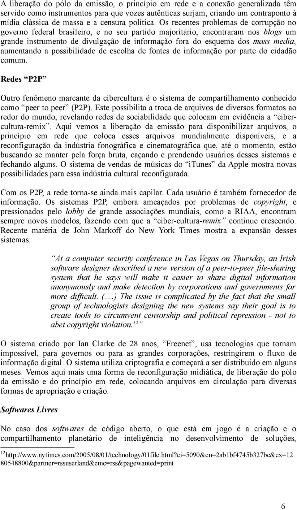 Os recentes problemas de corrupção no governo federal brasileiro, e no seu partido majoritário, encontraram nos blogs um grande instrumento de divulgação de informação fora do esquema dos mass media,