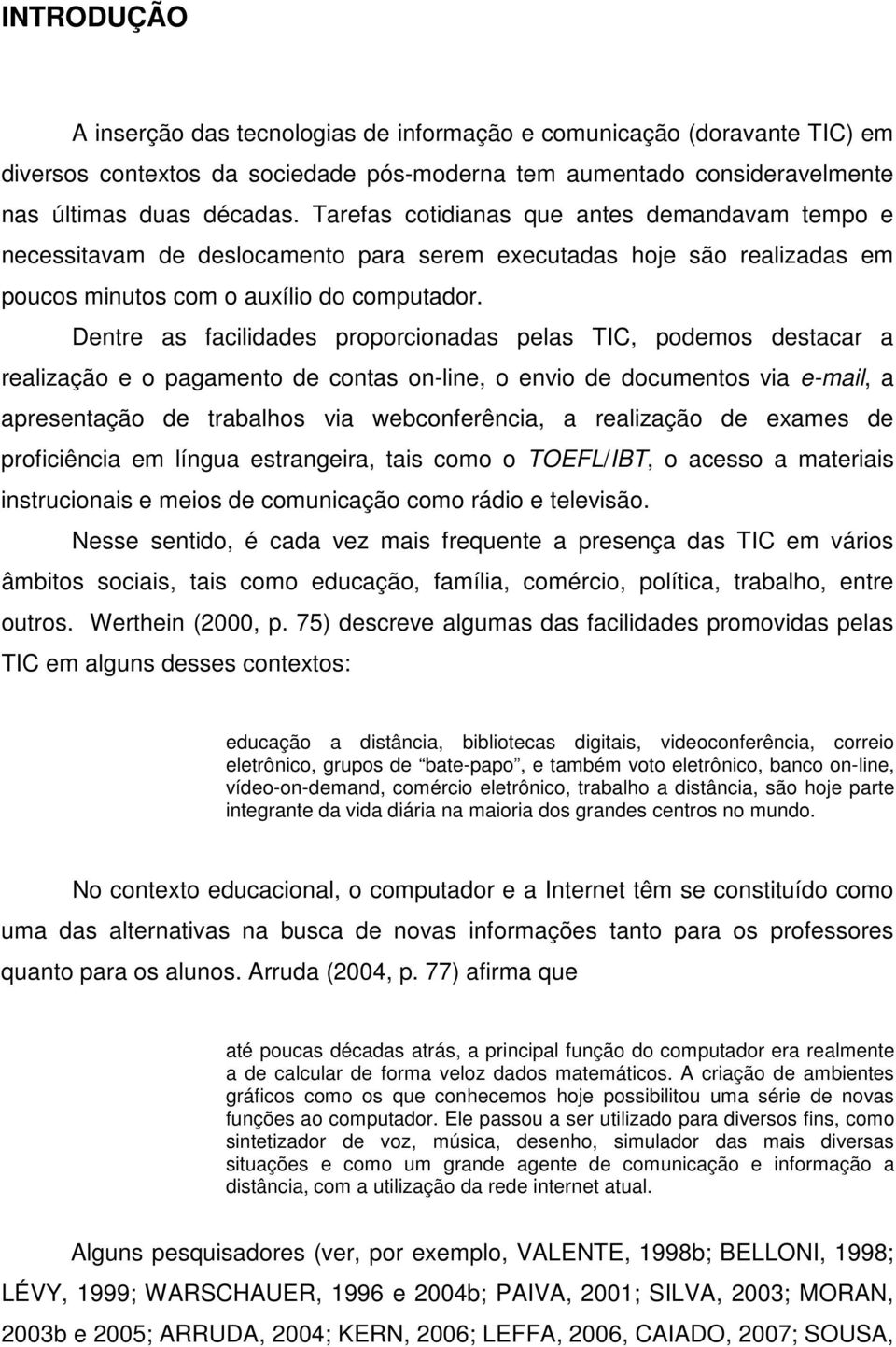 Dentre as facilidades proporcionadas pelas TIC, podemos destacar a realização e o pagamento de contas on-line, o envio de documentos via e-mail, a apresentação de trabalhos via webconferência, a