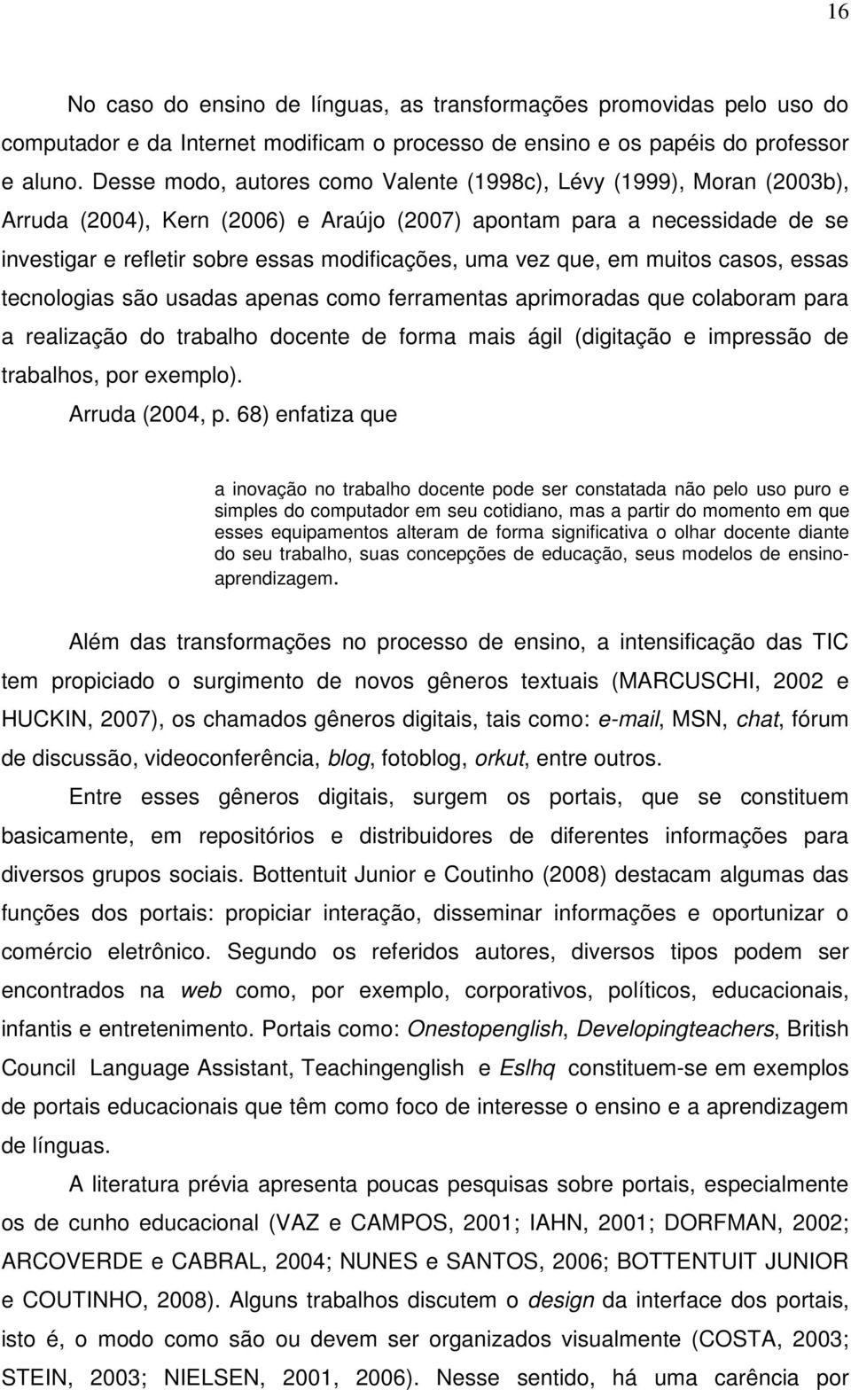 vez que, em muitos casos, essas tecnologias são usadas apenas como ferramentas aprimoradas que colaboram para a realização do trabalho docente de forma mais ágil (digitação e impressão de trabalhos,