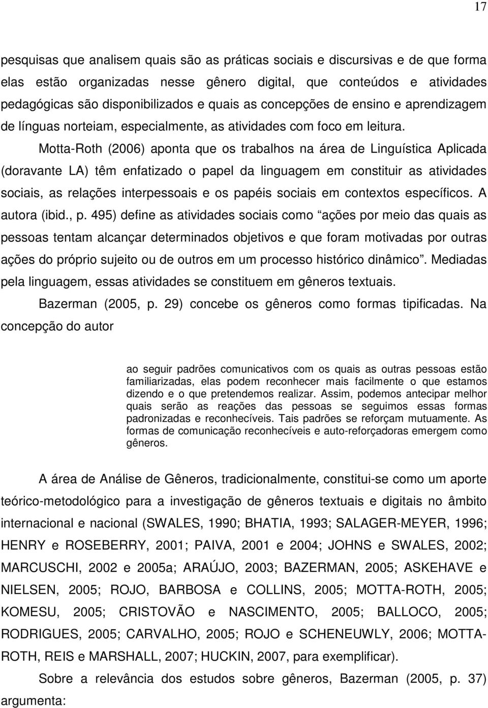 Motta-Roth (2006) aponta que os trabalhos na área de Linguística Aplicada (doravante LA) têm enfatizado o papel da linguagem em constituir as atividades sociais, as relações interpessoais e os papéis