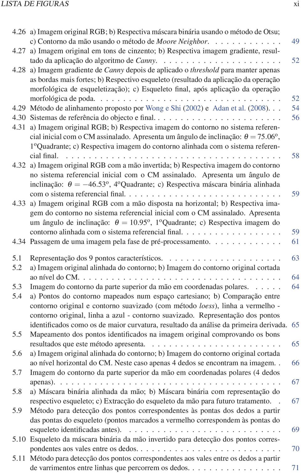 28 a) Imagem gradiente de Canny depois de aplicado o threshold para manter apenas as bordas mais fortes; b) Respectivo esqueleto (resultado da aplicação da operação morfológica de esqueletização); c)