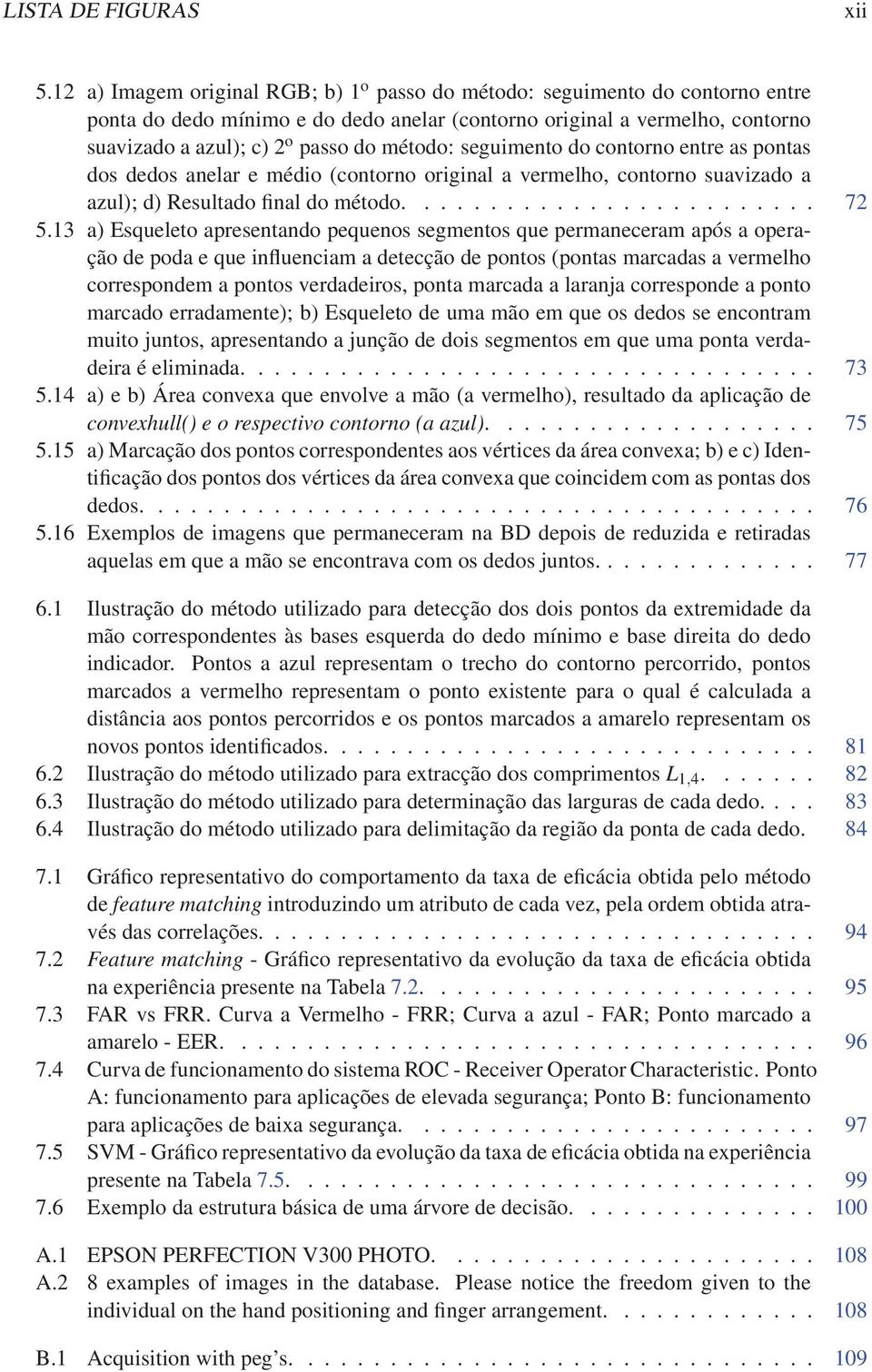 método: seguimento do contorno entre as pontas dos dedos anelar e médio (contorno original a vermelho, contorno suavizado a azul); d) Resultado final do método......................... 72 5.