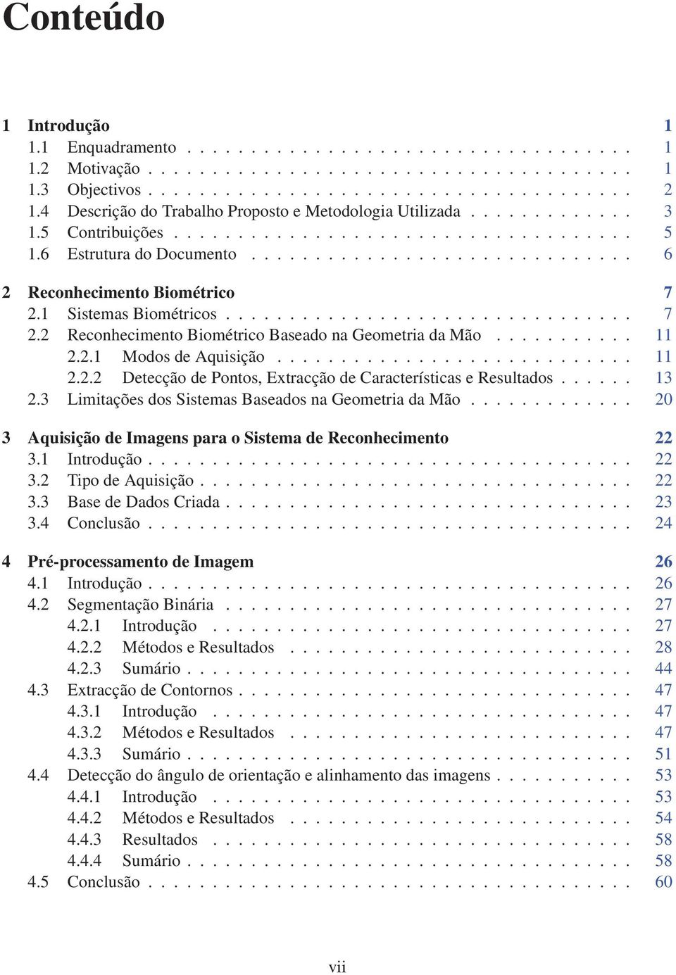 1 Sistemas Biométricos................................ 7 2.2 Reconhecimento Biométrico Baseado na Geometria da Mão........... 11 2.2.1 Modos de Aquisição............................ 11 2.2.2 Detecção de Pontos, Extracção de Características e Resultados.