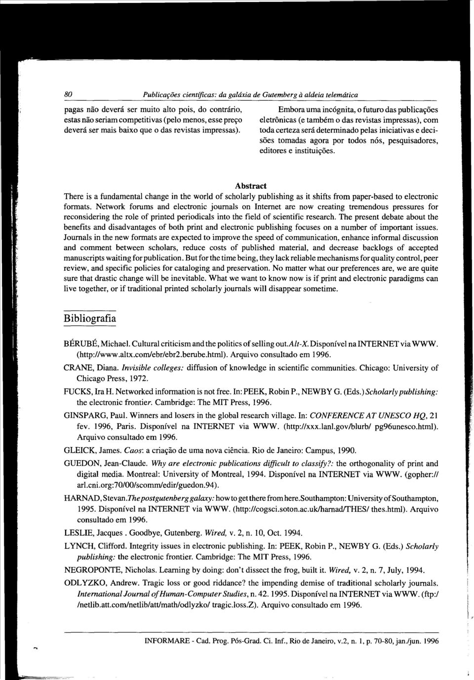 Embora uma incógnita, o futuro das publicações eletrônicas (e também o das revistas impressas), com toda certeza será determinado pelas iniciativas e decisões tomadas agora por todos nós,