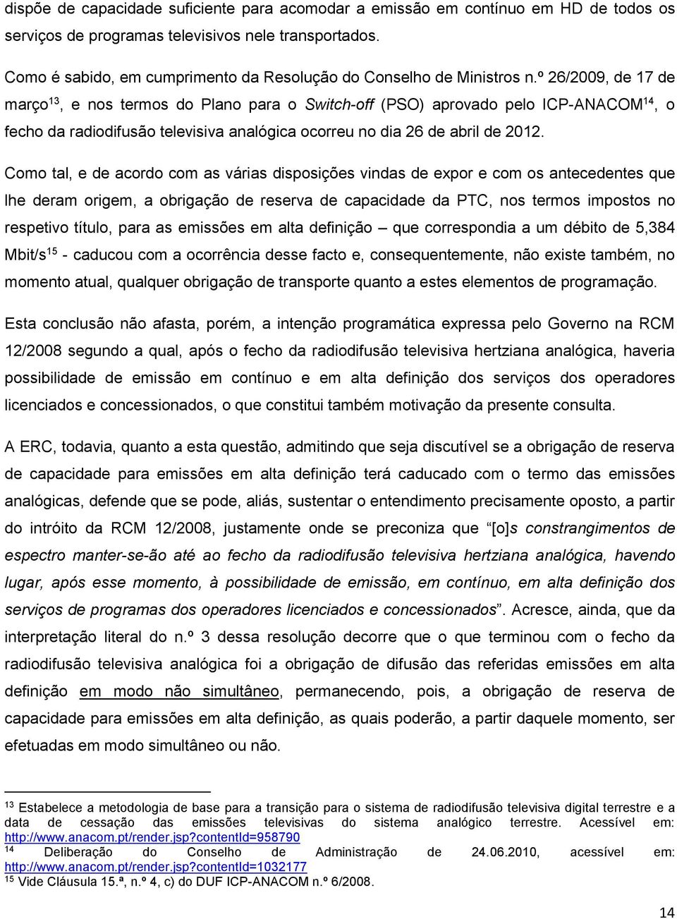 º 26/2009, de 17 de março 13, e nos termos do Plano para o Switch-off (PSO) aprovado pelo ICP-ANACOM 14, o fecho da radiodifusão televisiva analógica ocorreu no dia 26 de abril de 2012.