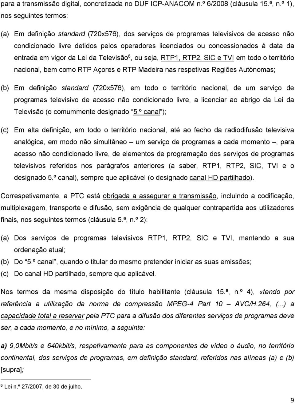 da entrada em vigor da Lei da Televisão 6, ou seja, RTP1, RTP2, SIC e TVI em todo o território nacional, bem como RTP Açores e RTP Madeira nas respetivas Regiões Autónomas; (b) Em definição standard