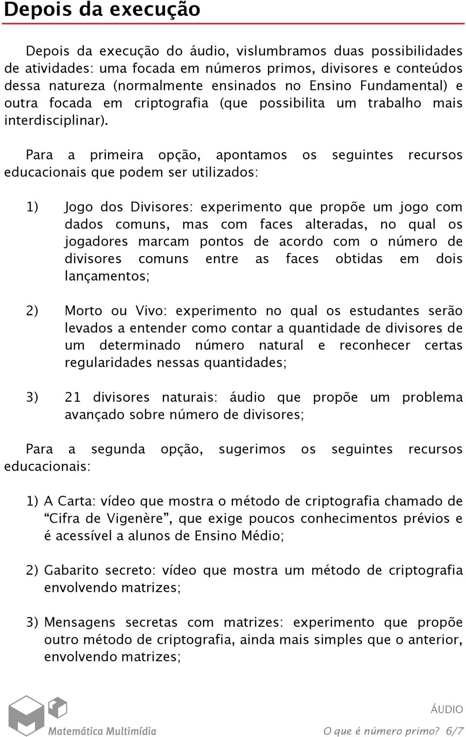 Para a primeira opção, apontamos os seguintes recursos educacionais que podem ser utilizados: 1) Jogo dos Divisores: experimento que propõe um jogo com dados comuns, mas com faces alteradas, no qual