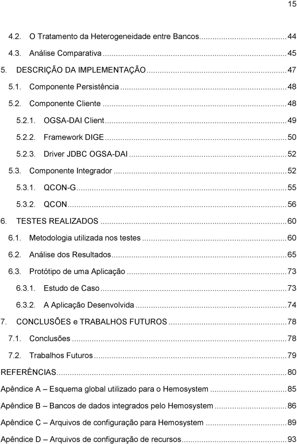 .. 60 6.2. Análise dos Resultados... 65 6.3. Protótipo de uma Aplicação... 73 6.3.1. Estudo de Caso... 73 6.3.2. A Aplicação Desenvolvida... 74 7. CONCLUSÕES e TRABALHOS FUTUROS... 78 7.1. Conclusões.