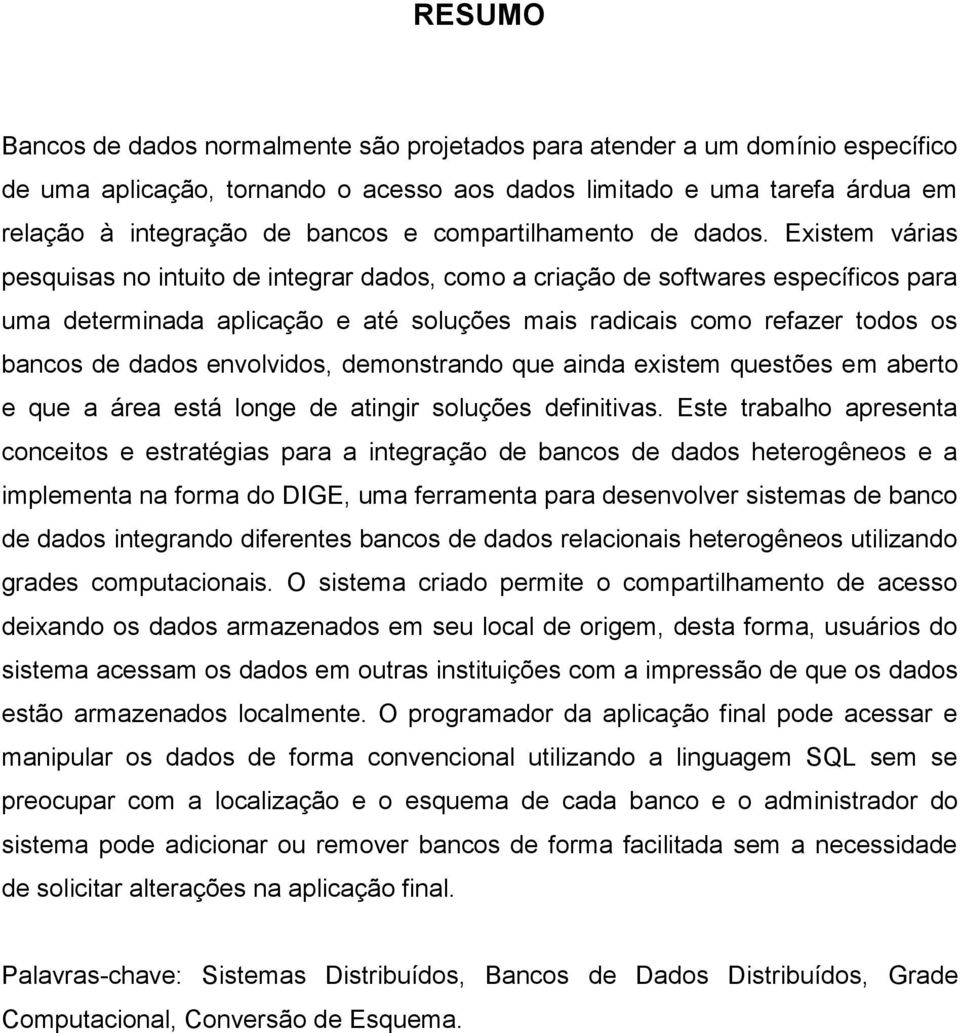 Existem várias pesquisas no intuito de integrar dados, como a criação de softwares específicos para uma determinada aplicação e até soluções mais radicais como refazer todos os bancos de dados