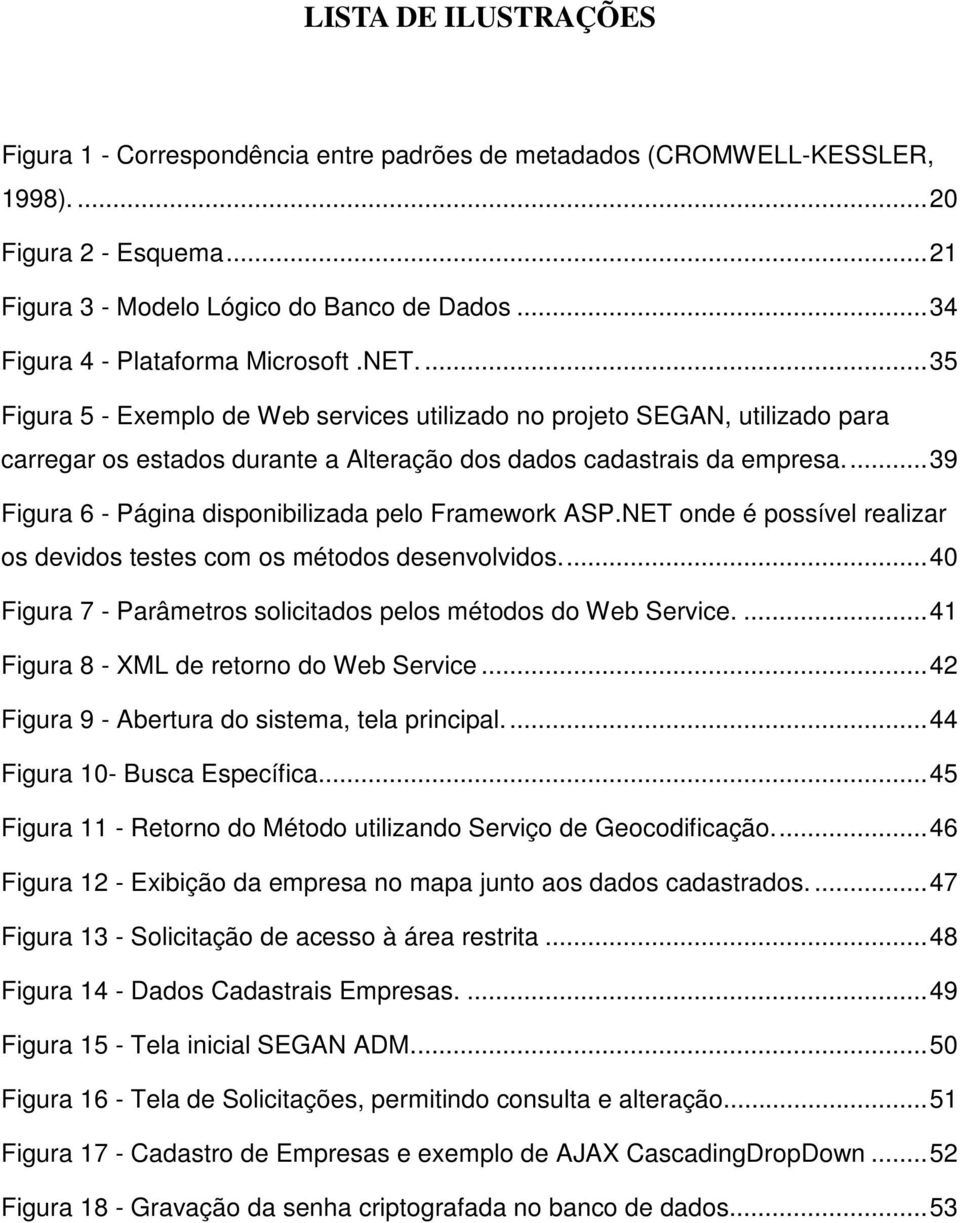 ..39 Figura 6 - Página disponibilizada pelo Framework ASP.NET onde é possível realizar os devidos testes com os métodos desenvolvidos...40 Figura 7 - Parâmetros solicitados pelos métodos do Web Service.