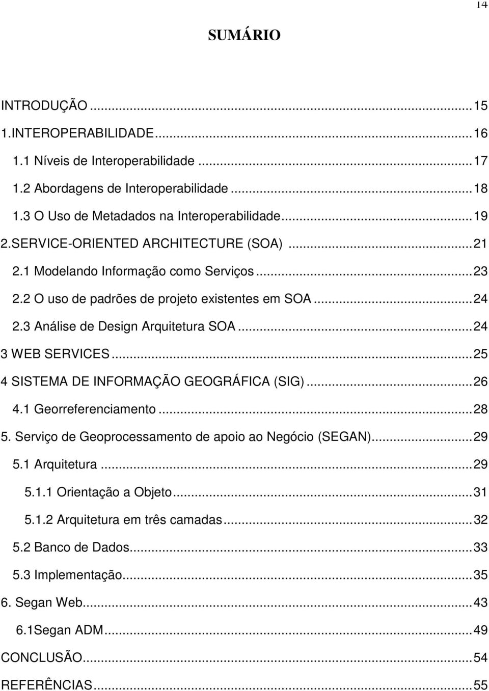 ..24 3 WEB SERVICES...25 4 SISTEMA DE INFORMAÇÃO GEOGRÁFICA (SIG)...26 4.1 Georreferenciamento...28 5. Serviço de Geoprocessamento de apoio ao Negócio (SEGAN)...29 5.1 Arquitetura.