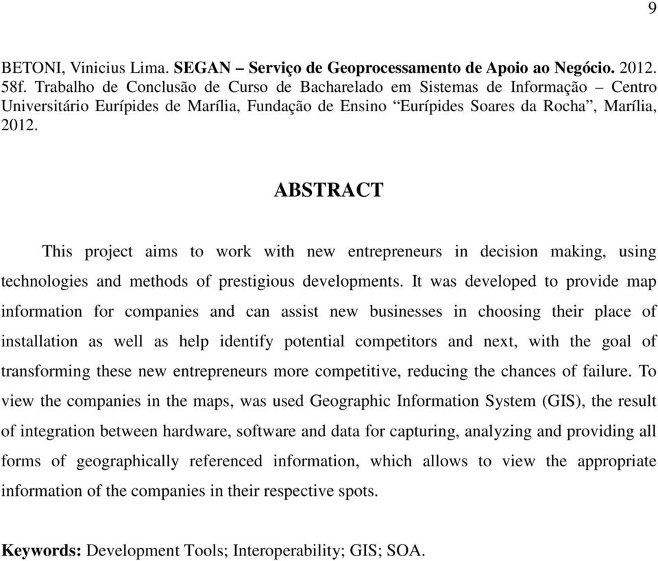 ABSTRACT This project aims to work with new entrepreneurs in decision making, using technologies and methods of prestigious developments.