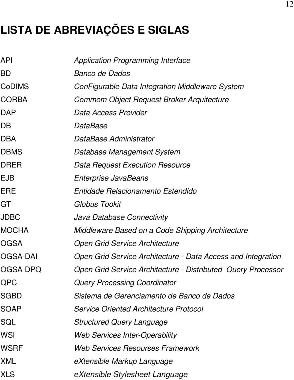 Resource Enterprise JavaBeans Entidade Relacionamento Estendido Globus Tookit Java Database Connectivity Middleware Based on a Code Shipping Architecture Open Grid Service Architecture Open Grid