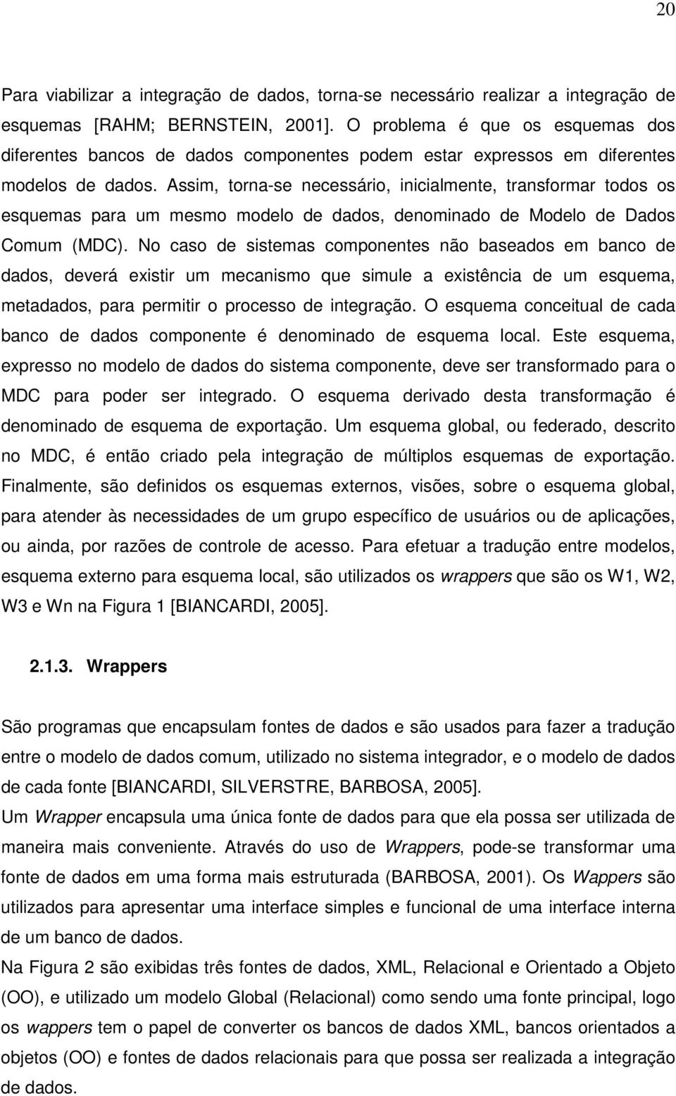 Assim, torna-se necessário, inicialmente, transformar todos os esquemas para um mesmo modelo de dados, denominado de Modelo de Dados Comum (MDC).